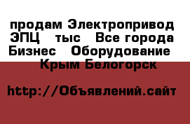 продам Электропривод ЭПЦ-10тыс - Все города Бизнес » Оборудование   . Крым,Белогорск